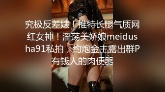 究极反差婊！推特长腿气质网红女神！淫荡美娇娘meidusha91私拍，约炮金主露出群P有钱人的肉便器