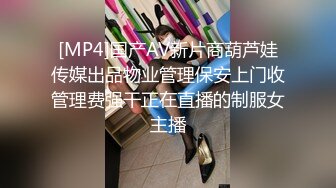 [MP4]国产AV新片商葫芦娃传媒出品物业管理保安上门收管理费强干正在直播的制服女主播