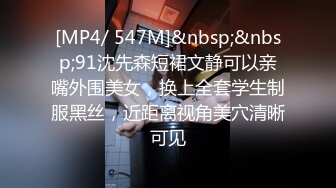 [MP4/ 547M]&nbsp;&nbsp;91沈先森短裙文静可以亲嘴外围美女，换上全套学生制服黑丝，近距离视角美穴清晰可见