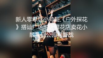 新人零零后小帅哥《户外探花》搭讪广场附近鲜花店卖花小靓妹到公园打野战