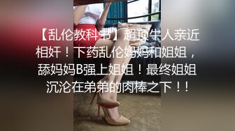 【乱伦教科书】超顶牛人亲近相奸！下药乱伦妈妈和姐姐，舔妈妈B强上姐姐！最终姐姐沉沦在弟弟的肉棒之下！!