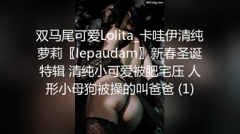 双马尾可爱Lolita_卡哇伊清纯萝莉〖lepaudam〗新春圣诞特辑 清纯小可爱被肥宅压 人形小母狗被操的叫爸爸 (1)