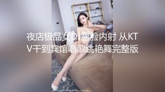 夜店极品女DJ露脸内射 从KTV干到宾馆唱歌跳艳舞完整版