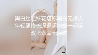 黑白丝姐妹花堪称黑白无常人年轻腿修长逼逼超粉嫩一起玩双飞索命无痕呐