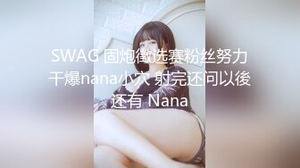 SWAG 固炮徵选赛粉丝努力干爆nana小穴 射完还问以後还有 Nana