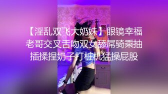 【淫乱双飞大奶妹】眼镜幸福老哥交叉舌吻双女舔屌骑乘抽插揉捏奶子打桩机猛操屁股