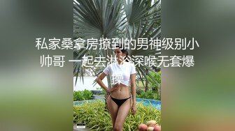 私家桑拿房撩到的男神级别小帅哥 一起去淋浴深喉无套爆操