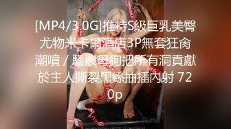 [MP4/3.0G]推特S級巨乳美臀尤物米卡爾酒店3P無套狂肏潮噴／騷浪母狗把所有洞貢獻於主人撕裂黑絲抽插內射 720p