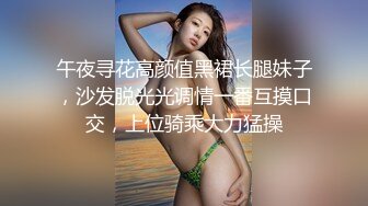 午夜寻花高颜值黑裙长腿妹子，沙发脱光光调情一番互摸口交，上位骑乘大力猛操