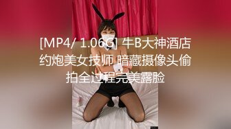 [MP4/ 1.06G] 牛B大神酒店约炮美女技师 暗藏摄像头偷拍全过程完美露脸