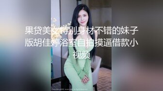 果贷美女特别身材不错的妹子版胡佳婷浴室自拍摸逼借款小视频