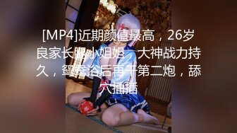 [MP4]近期颜值最高，26岁良家长腿小姐姐，大神战力持久，鸳鸯浴后再干第二炮，舔穴抽插