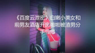 《百度云泄密》白嫩小美女和前男友酒店开房啪啪被渣男分手后曝