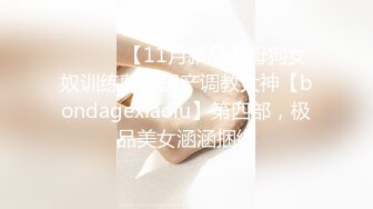 ⚫️⚫️【11月新品】母狗女奴训练营，国产调教大神【bondagexiaolu】第四部，极品美女涵涵捆绑