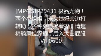 [MP4]STP29431 极品尤物！两个小姐姐！来大姨妈旁边打辅助，各种姿势换着操，情趣椅骑乘位深插，后入大白屁股 VIP0600