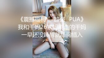 《震撼福利㊙️超强☛PUA》我和干妈26姨妈刚走的干妈一早还没睡醒就舔胸插入