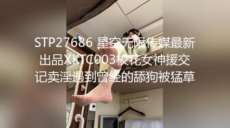 STP27686 星空无限传媒最新出品XKTC003校花女神援交记卖淫遇到曾经的舔狗被猛草