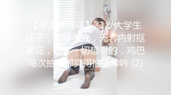 【学生妹寻花】21岁大学生妹子，柳腰美穴，无套内射抠菊花，给你一切想看的，鸡巴每次抽插都爽得抽搐呻吟 (2)