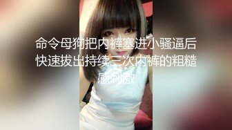 命令母狗把内裤塞进小骚逼后快速拔出持续三次内裤的粗糙感刺激