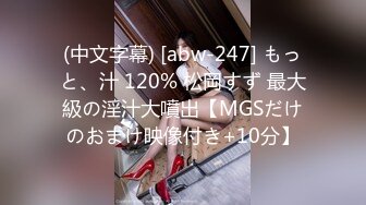 (中文字幕) [abw-247] もっと、汁 120% 松岡すず 最大級の淫汁大噴出【MGSだけのおまけ映像付き+10分】