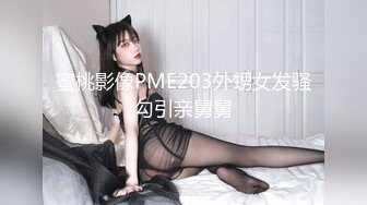 蜜桃影像PME203外甥女发骚勾引亲舅舅