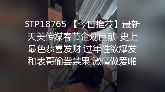 STP18765 【今日推荐】最新天美传媒春节企划巨献-史上最色恭喜发财 过年性欲爆发和表哥偷尝禁果 激情做爱啪