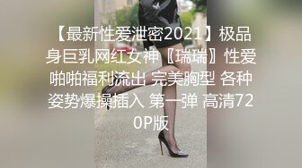 【最新性爱泄密2021】极品身巨乳网红女神〖瑞瑞〗性爱啪啪福利流出 完美胸型 各种姿势爆操插入 第一弹 高清720P版