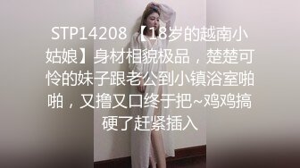 STP14208 【18岁的越南小姑娘】身材相貌极品，楚楚可怜的妹子跟老公到小镇浴室啪啪，又撸又口终于把~鸡鸡搞硬了赶紧插入