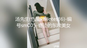 汤先生(色魔Philotes86)-编号sm005-奇迹的东欧美女