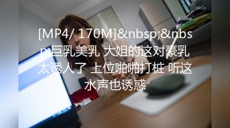 [MP4/ 170M]&nbsp;&nbsp;巨乳美乳 大姐的这对豪乳太诱人了 上位啪啪打桩 听这水声也诱惑