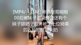 [MP4/ 435M] 幸福老哥啪啪00后嫩妹子边操旁边还有个妹子舔奶，掀开被子上位骑乘后入抽插童颜大奶