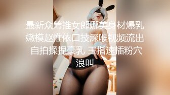 最新众筹推女郎娜美身材爆乳嫩模赵惟依口技深喉视频流出 自拍揉捏豪乳 玉指速插粉穴浪叫