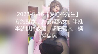 2023-3-16【梦幻谷先生】专约良家，人妻骚熟女，半推半就扒掉衣服，超肥骚穴，揉搓猛舔