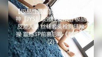 【极品性爱超颜女神】推特大神『JYS』最强性爱私拍 极品反差人妻 丝袜套头栓狗链挨操 震撼3P前裹后操《刺激》 (2)