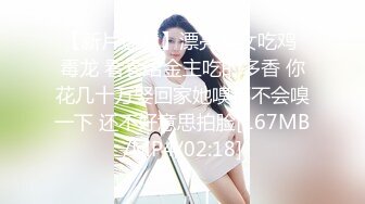 【新片速遞】漂亮美女吃鸡 毒龙 看看给金主吃的多香 你花几十万娶回家她嗅都不会嗅一下 还不好意思拍脸[167MB/MP4/02:18]