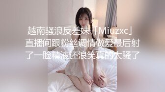 越南骚浪反差妹「Miuzxc」直播间跟粉丝调情做爱最后射了一脸精液还浪笑真的太骚了