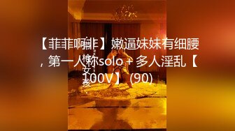 【菲菲啊非】嫩逼妹妹有细腰，第一人称solo＋多人淫乱【100V】 (90)