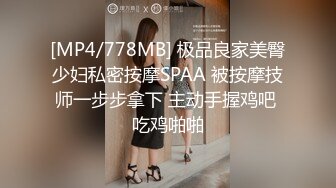 [MP4/778MB] 极品良家美臀少妇私密按摩SPAA 被按摩技师一步步拿下 主动手握鸡吧 吃鸡啪啪