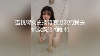 蜜桃臀女主播背着男友约我去她家露脸啪啪啪