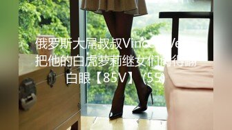 俄罗斯大屌叔叔VincentVega把他的白虎萝莉继女们肏得翻白眼【85V】 (55)