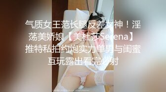 气质女王范长腿反差女神！淫荡美娇娘【美杜莎Serena】推特私拍约炮实力单男与闺蜜互玩露出看完必射