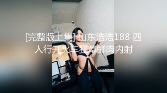 [完整版上集] 山东浩浩188 四人行开火车狂草鲜肉内射