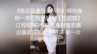 《极品反差淫妻私拍》模特身材一字马极品娇妻【性爱猫】订阅视图2，魔鬼身材喜欢露出喜欢淫乱剧情PTGF第一次尝试 (10)