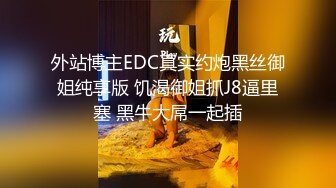 外站博主EDC真实约炮黑丝御姐纯享版 饥渴御姐抓J8逼里塞 黑牛大屌一起插