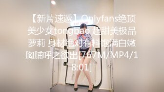 【新片速遞】Onlyfans绝顶美少女tongbao 超甜美极品萝莉 身材绝对有料饱满白嫩胸脯呼之欲出[767M/MP4/18:01]