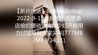 【新片速遞】&nbsp;&nbsp;2022-9-19最新流出乐橙酒店偷拍猥琐男约炮少妇开房用力过猛草到人家尖叫[777MB/MP4/34:11]