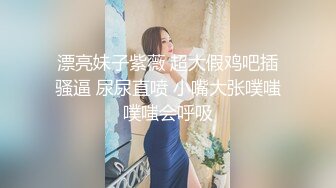 漂亮妹子紫薇 超大假鸡吧插骚逼 尿尿直喷 小嘴大张噗嗤噗嗤会呼吸