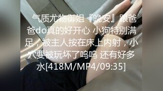 ✿气质尤物御姐『晚安』跟爸爸do真的好开心 小狗特别满足，被主人按在床上内射，小穴要被玩坏了呜呜 还有好多水[418M/MP4/09:35]