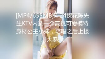 [MP4/655MB]7-24探花陈先生KTV内选一个高挑可爱模特身材公主小妹，陪唱之后上楼开大暴操