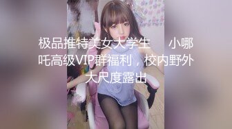 极品推特美女大学生❤️小哪吒高级VIP群福利，校内野外大尺度露出